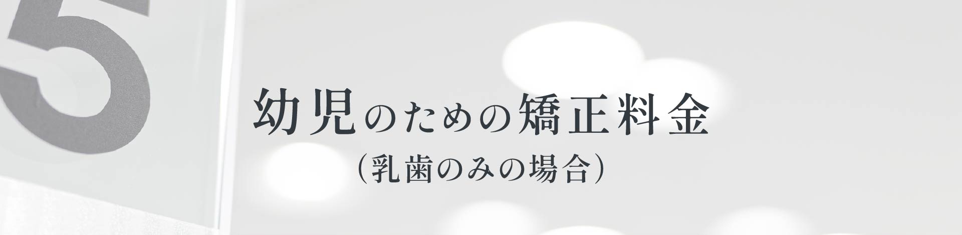 幼児のための矯正料金（乳歯のみの場合）